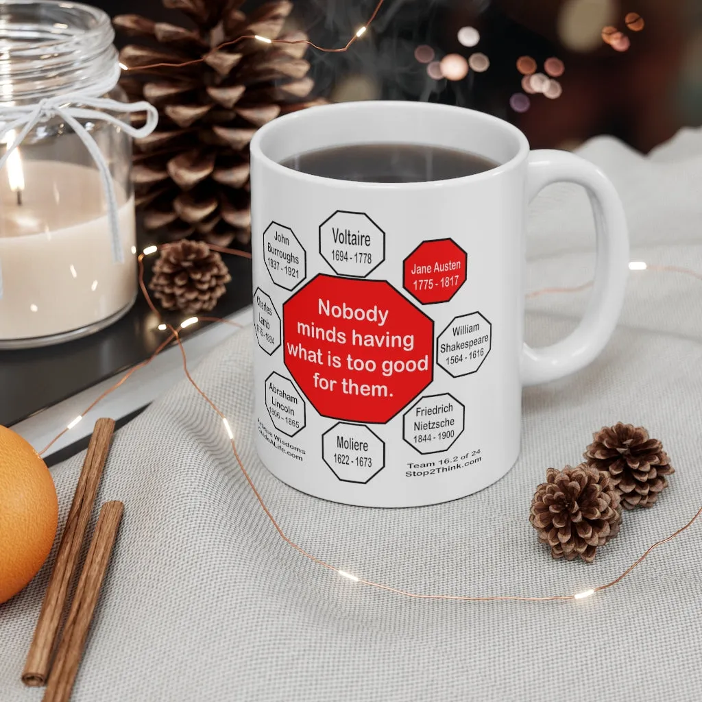 Nobody minds having what is too good for them.   -  Jane Austen  1775 - 1817 - Drink Wisely in MugWisdom - Ceramic  11oz cup - MW-16.2