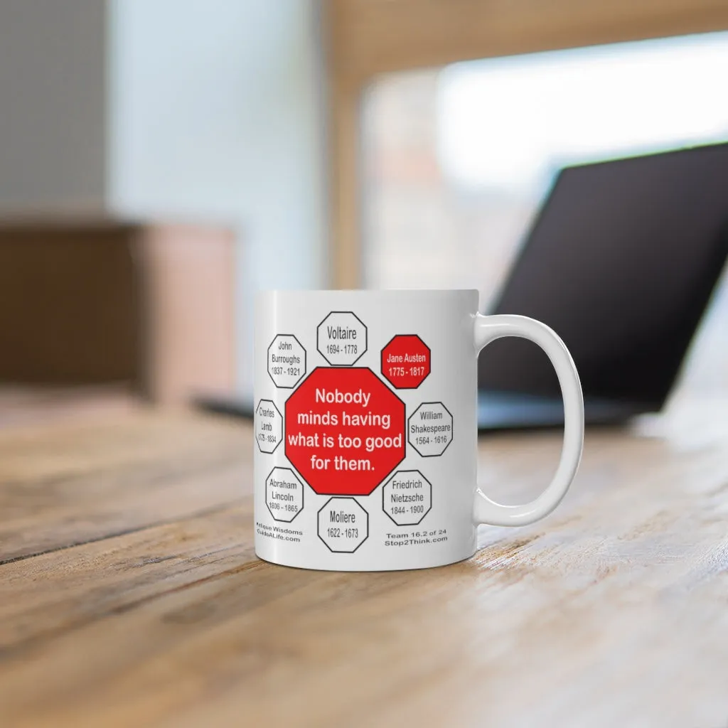 Nobody minds having what is too good for them.   -  Jane Austen  1775 - 1817 - Drink Wisely in MugWisdom - Ceramic  11oz cup - MW-16.2