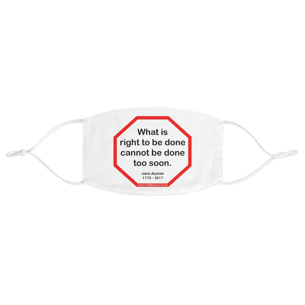 What is right to be done cannot be done too soon.   -  Jane Austen  1775 - 1817  - B4Uspeak Make a Statement Fabric Face Mask wht