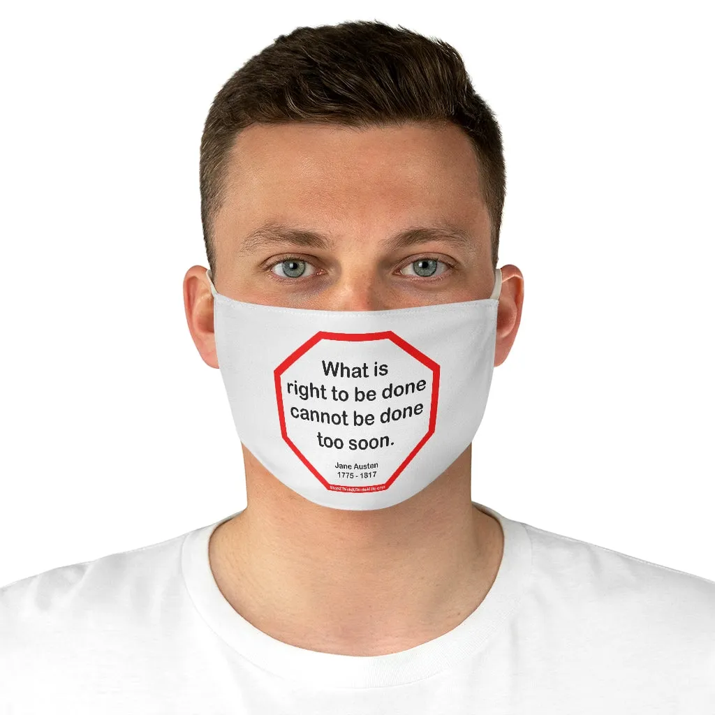 What is right to be done cannot be done too soon.   -  Jane Austen  1775 - 1817  - B4Uspeak Make a Statement Fabric Face Mask wht